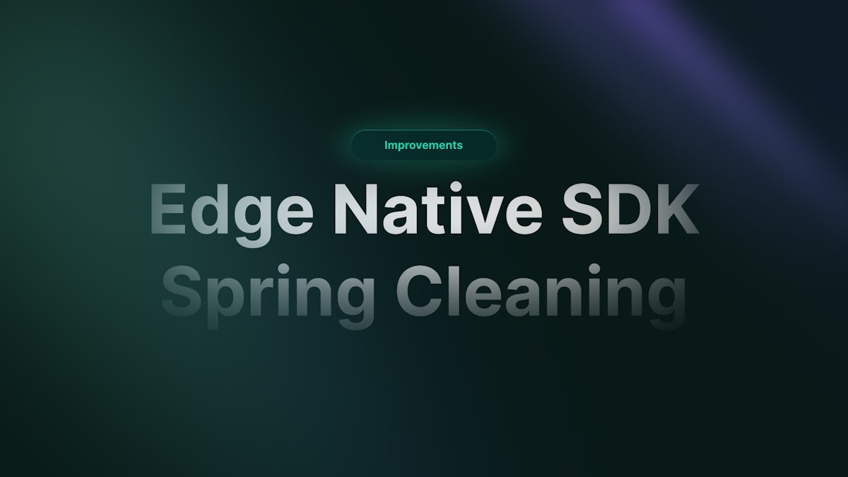 Edge Native SDK & Spring Cleaning